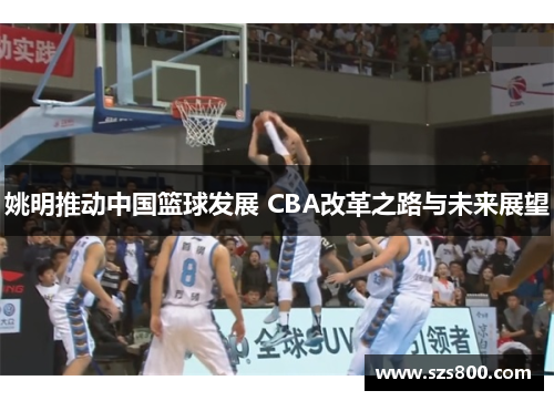 姚明推动中国篮球发展 CBA改革之路与未来展望