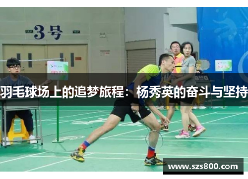 羽毛球场上的追梦旅程：杨秀英的奋斗与坚持