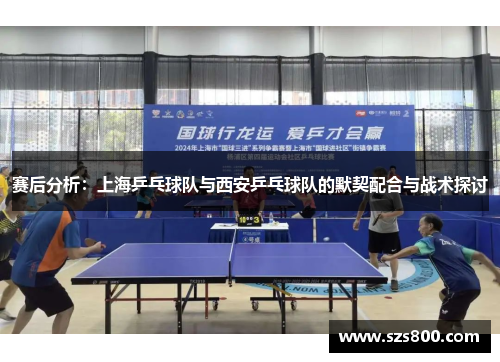 赛后分析：上海乒乓球队与西安乒乓球队的默契配合与战术探讨