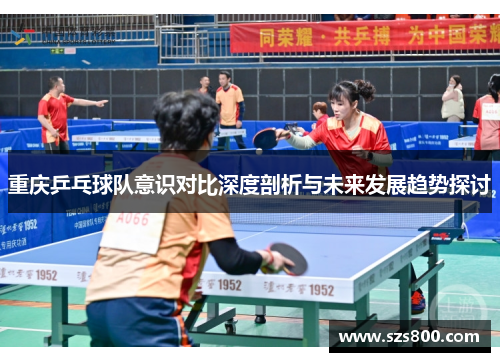 重庆乒乓球队意识对比深度剖析与未来发展趋势探讨