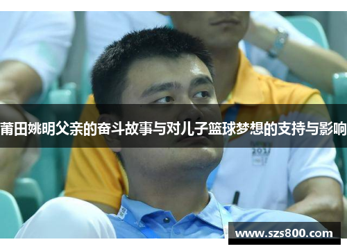 莆田姚明父亲的奋斗故事与对儿子篮球梦想的支持与影响