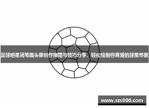 足球明星简笔画头像创作指南与技巧分享，轻松绘制你喜爱的球星形象