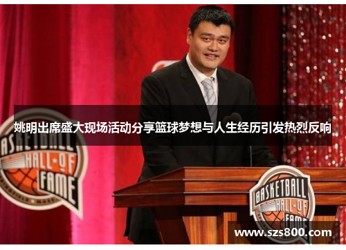 姚明出席盛大现场活动分享篮球梦想与人生经历引发热烈反响