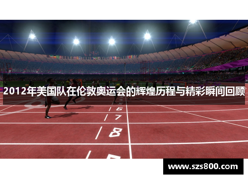 2012年美国队在伦敦奥运会的辉煌历程与精彩瞬间回顾