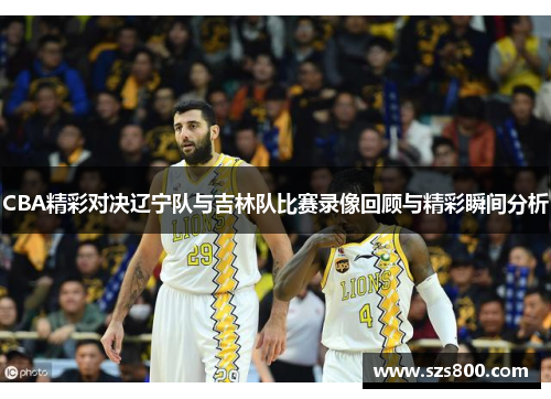 CBA精彩对决辽宁队与吉林队比赛录像回顾与精彩瞬间分析