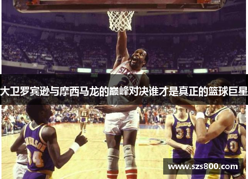 大卫罗宾逊与摩西马龙的巅峰对决谁才是真正的篮球巨星