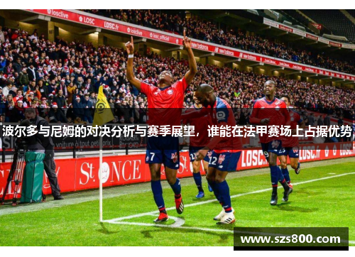 波尔多与尼姆的对决分析与赛季展望，谁能在法甲赛场上占据优势